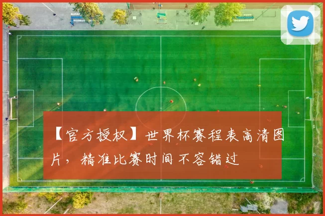 【官方授权】世界杯赛程表高清图片，精准比赛时间不容错过