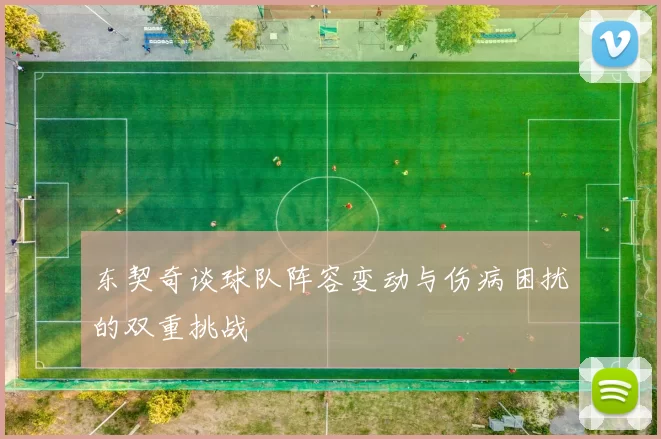 东契奇谈球队阵容变动与伤病困扰的双重挑战