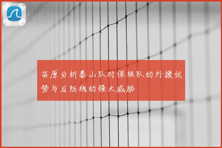苗原分析泰山队对保级队的外援优势与后防线的强大威胁