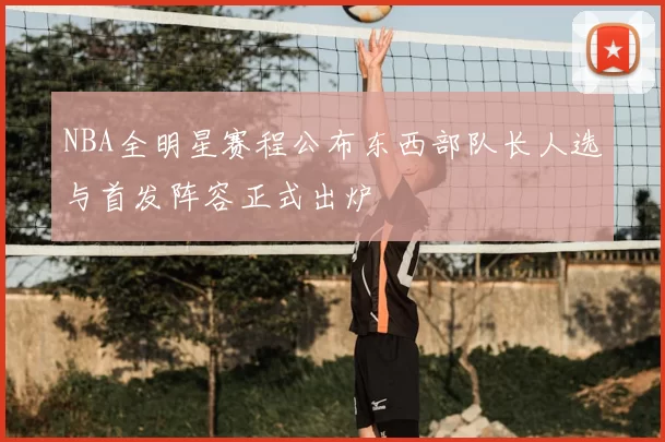 NBA全明星赛程公布东西部队长人选与首发阵容正式出炉