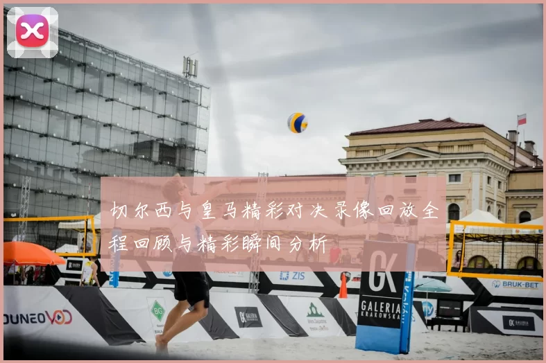 切尔西与皇马精彩对决录像回放全程回顾与精彩瞬间分析