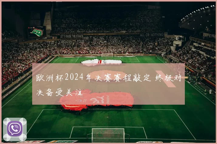 欧洲杯2024年决赛赛程敲定 终极对决备受关注