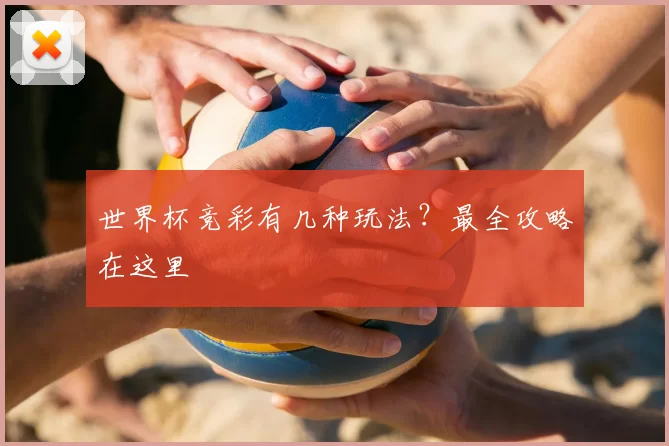 世界杯竞彩有几种玩法?最全攻略在这里