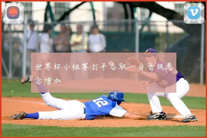 世界杯小组赛打平各取一分晋级悬念增加