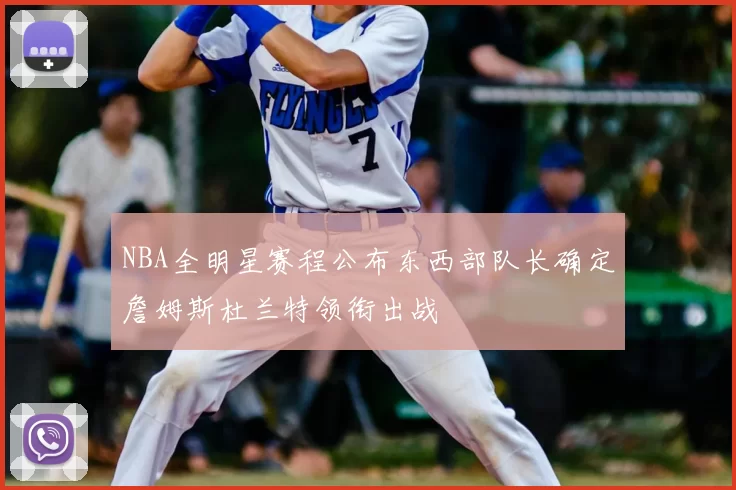 NBA全明星赛程公布东西部队长确定詹姆斯杜兰特领衔出战