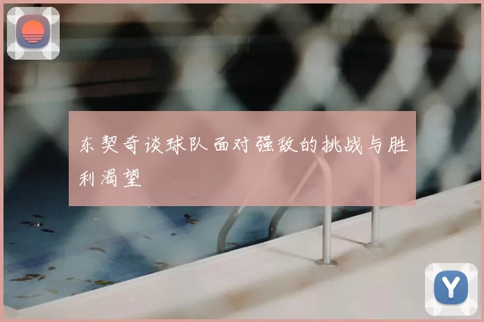 东契奇谈球队面对强敌的挑战与胜利渴望