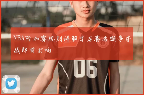 NBA附加赛规则详解季后赛名额争夺战即将打响
