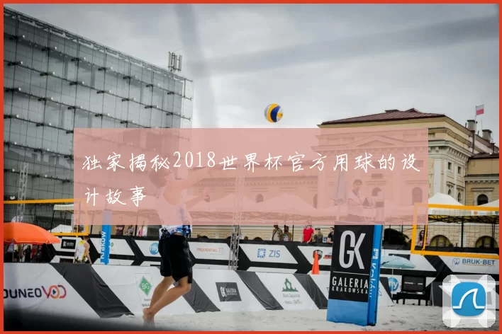 独家揭秘2018世界杯官方用球的设计故事