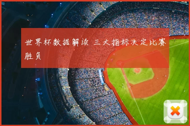 世界杯数据解读 三大指标决定比赛胜负