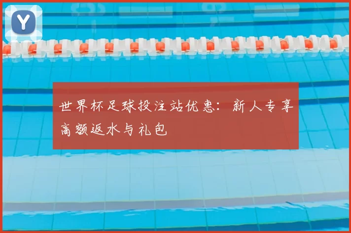 世界杯足球投注站优惠：新人专享高额返水与礼包
