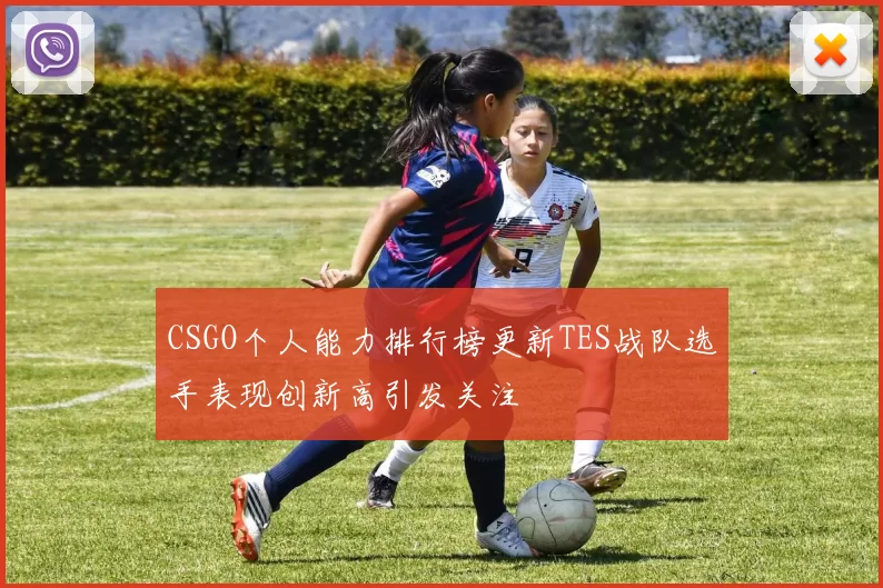 CSGO个人能力排行榜更新TES战队选手表现创新高引发关注