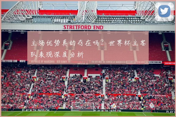 主场优势真的存在吗?世界杯主客队表现深度分析