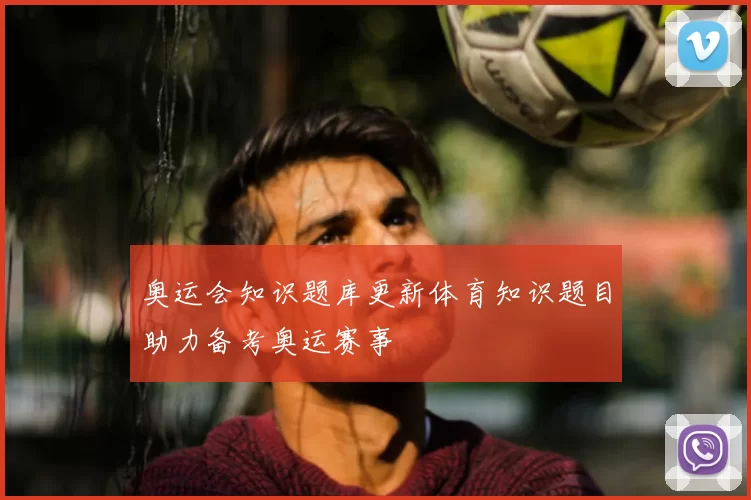 奥运会知识题库更新体育知识题目助力备考奥运赛事