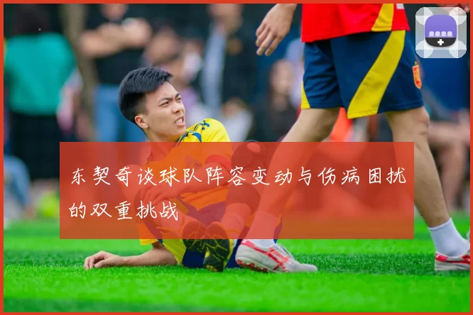 东契奇谈球队阵容变动与伤病困扰的双重挑战