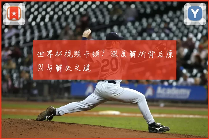 世界杯视频卡顿?深度解析背后原因与解决之道