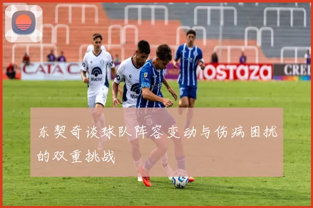 东契奇谈球队阵容变动与伤病困扰的双重挑战