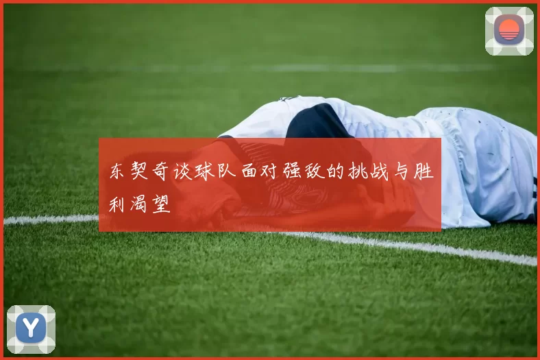 东契奇谈球队面对强敌的挑战与胜利渴望