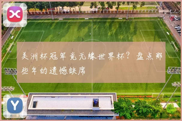 美洲杯冠军竟无缘世界杯?盘点那些年的遗憾缺席