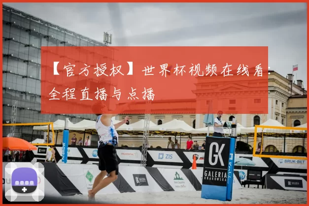 【官方授权】世界杯视频在线看:全程直播与点播