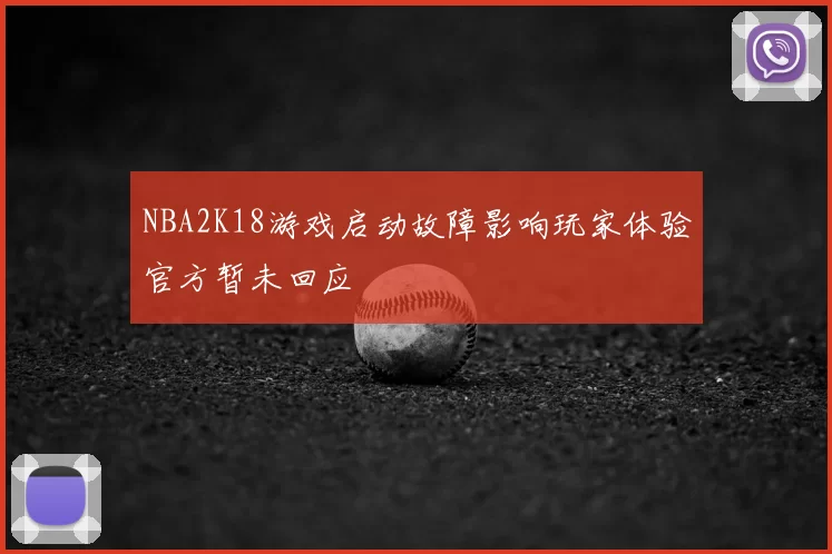 NBA2K18游戏启动故障影响玩家体验官方暂未回应