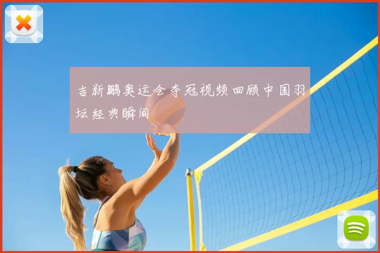 吉新鹏奥运会夺冠视频回顾中国羽坛经典瞬间
